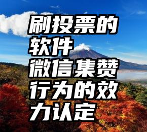 刷投票的软件   微信集赞行为的效力认定