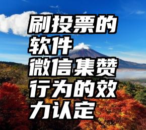 刷投票的软件   微信集赞行为的效力认定