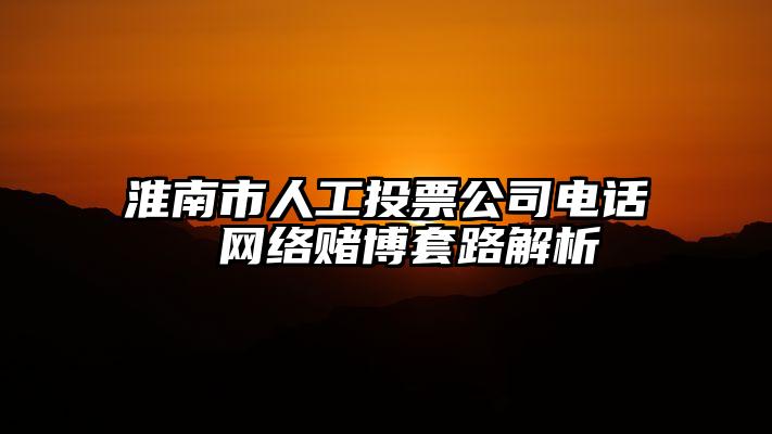 淮南市人工投票公司电话   网络赌博套路解析