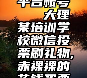 微信公众平台帐号   大理某培训学校微信投票刷礼物,赤裸裸的花钱买票行为