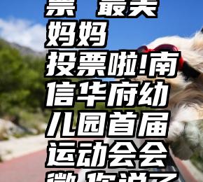 微信 投票 最美 妈妈   投票啦!南信华府幼儿园首届运动会会徽,你说了算!