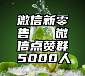 微信新零售   微信点赞群5000人