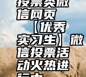 投票类微信网页   【优秀实习生】微信投票活动火热进行中