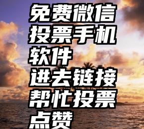 免费微信投票手机软件   进去链接帮忙投票点赞