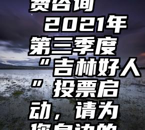 北京市微信投票免费咨询   2021年第三季度“吉林好人”投票启动，请为您身边的好人投票点赞