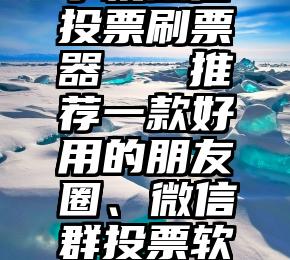 手机微信投票刷票器   推荐一款好用的朋友圈、微信群投票软件小程序