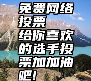 免费网络投票   给你喜欢的选手投票加加油吧!