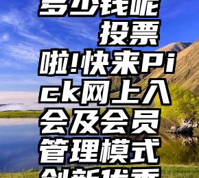 微信投票多少钱呢   投票啦!快来Pick网上入会及会员管理模式创新优秀案例