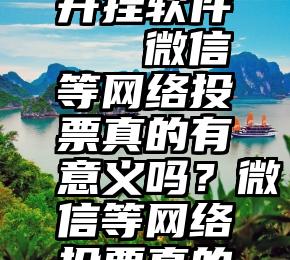 微信投票开挂软件   微信等网络投票真的有意义吗？微信等网络投票真的有意义吗？