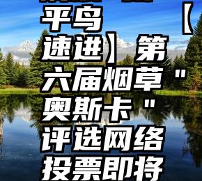 人工微信刷票 太平鸟   【速进】第六届烟草＂奥斯卡＂评选网络投票即将开启!邀您参与