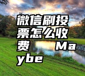 微信刷投票怎么收费   Maybe