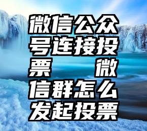 微信公众号连接投票   微信群怎么发起投票