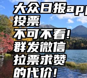 大众日报app投票   不可不看!群发微信拉票求赞的代价!