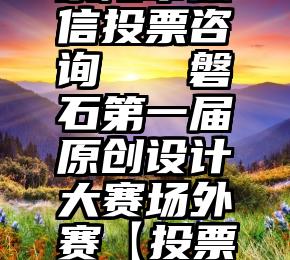 荥阳市微信投票咨询   磐石第一届原创设计大赛场外赛【投票开始】