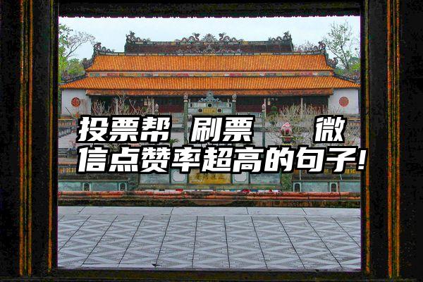 投票帮 刷票   微信点赞率超高的句子!