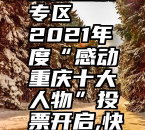 红网官方微信投票专区   2021年度“感动重庆十大人物”投票开启,快来给咱北碚人扎起!