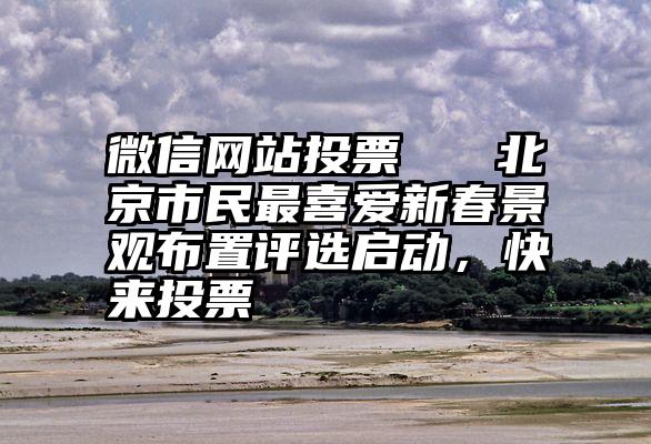微信网站投票   北京市民最喜爱新春景观布置评选启动，快来投票