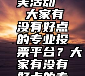 微信公众号投票选美活动   大家有没有好点的专业投票平台？大家有没有好点的专业投票平台？