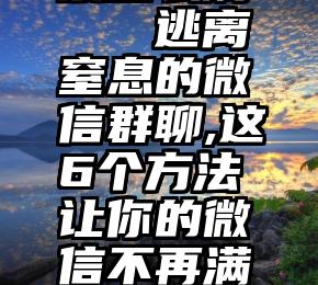 51微信投票怎么刷   逃离窒息的微信群聊,这6个方法让你的微信不再满是99+消息