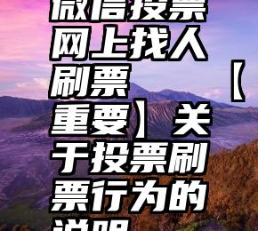 微信投票网上找人刷票   【重要】关于投票刷票行为的说明