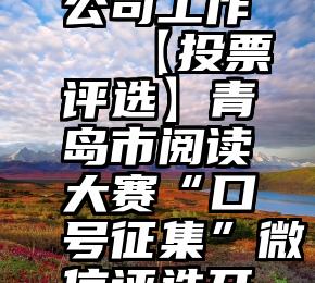 微信投票公司工作   【投票评选】青岛市阅读大赛“口号征集”微信评选开始啦!