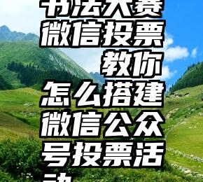 书法大赛微信投票   教你怎么搭建微信公众号投票活动