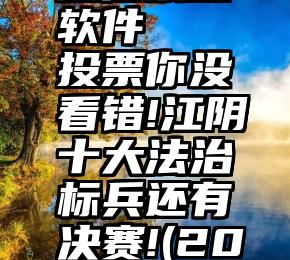 微信票投软件   投票你没看错!江阴十大法治标兵还有决赛!(20强名单)