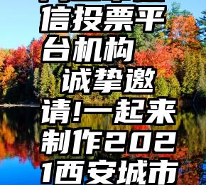 周口市微信投票平台机构   诚挚邀请!一起来制作2021西安城市月历吧