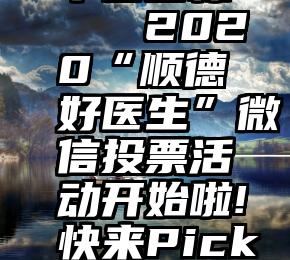 微信投票平台图标t   2020“顺德好医生”微信投票活动开始啦!快来Pick你心目中的Ta!