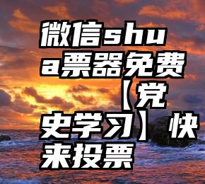 微信shua票器免费   【党史学习】快来投票