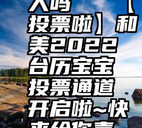 微信投票显示投票人吗   【投票啦】和美2022台历宝宝投票通道开启啦~快来给你喜欢的宝贝打call吧!