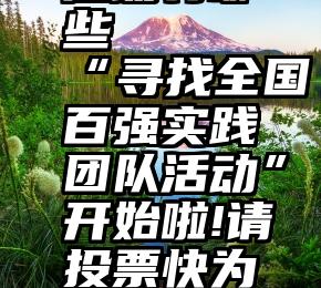 微信互动活动有哪些   “寻找全国百强实践团队活动”开始啦!请投票快为你喜欢的团队投票