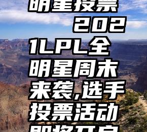 明星投票   2021LPL全明星周末来袭,选手投票活动即将开启