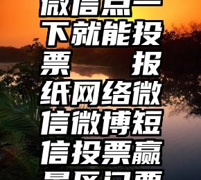 微信点一下就能投票   报纸网络微信微博短信投票赢景区门票