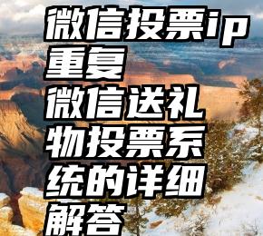 微信投票ip重复   微信送礼物投票系统的详细解答