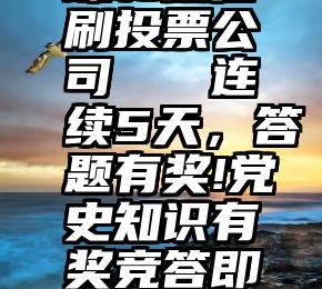 缘和微信刷投票公司   连续5天，答题有奖!党史知识有奖竞答即将上线