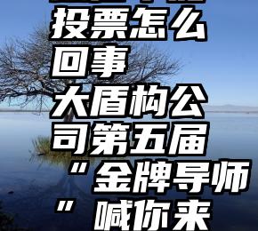 微信不能投票怎么回事   大盾构公司第五届“金牌导师”喊你来投票!