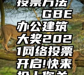 微信参与投票方法   GBE办公建筑大奖2021网络投票开启!快来投上你关键的一票!