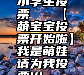 小学生投票   【萌宝宝投票开始啦】我是萌娃请为我投票!!!
