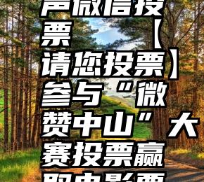 中国新新声微信投票   【请您投票】参与“微赞中山”大赛投票赢取电影票福利