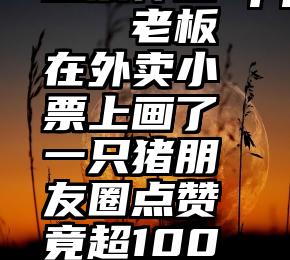 投票神器app   老板在外卖小票上画了一只猪朋友圈点赞竟超10000次