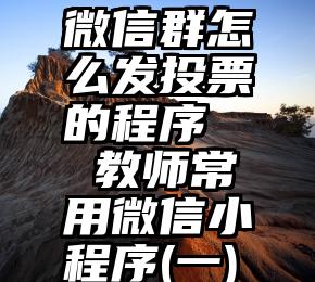 微信群怎么发投票的程序   教师常用微信小程序(一)