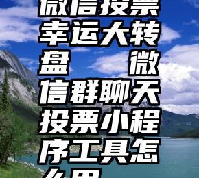 微信投票幸运大转盘   微信群聊天投票小程序工具怎么用