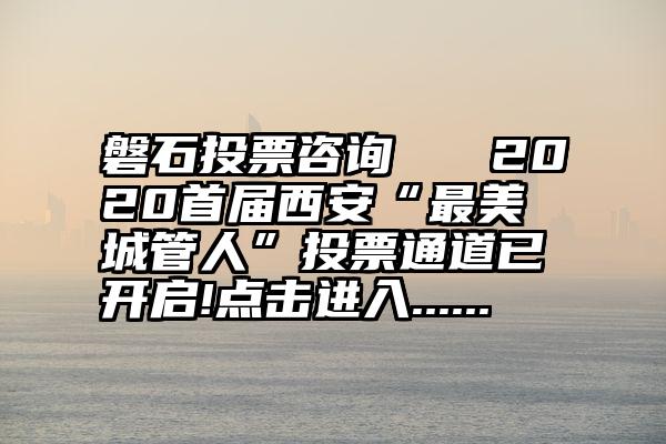 磐石投票咨询   2020首届西安“最美城管人”投票通道已开启!点击进入......