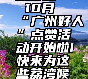 51微信投票客服   10月“广州好人”点赞活动开始啦!快来为这些荔湾候选人打call~