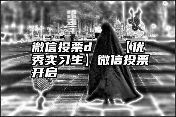 微信投票d   【优秀实习生】微信投票开启