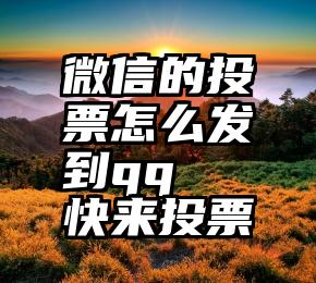 微信的投票怎么发到qq   快来投票