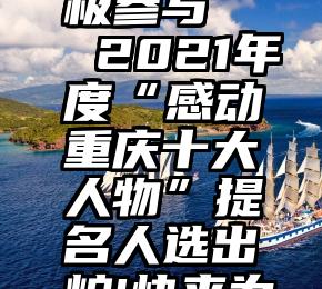 微信公众号投票积极参与   2021年度“感动重庆十大人物”提名人选出炉!快来为你心中的TA投票~