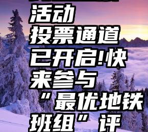 女神微信线上投票活动   投票通道已开启!快来参与“最优地铁班组”评选活动投票吧!