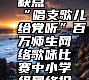 微信投票活动的优缺点   “唱支歌儿给党听”百万师生网络歌咏比赛中小学组网络投票工作通知